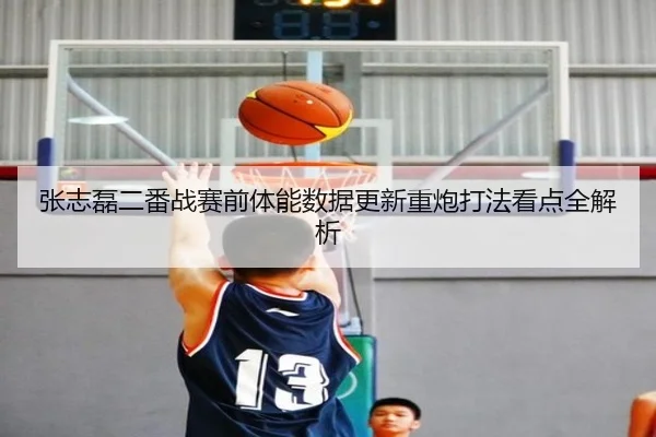 张志磊二番战赛前体能数据更新重炮打法看点全解析 | BeiboSports