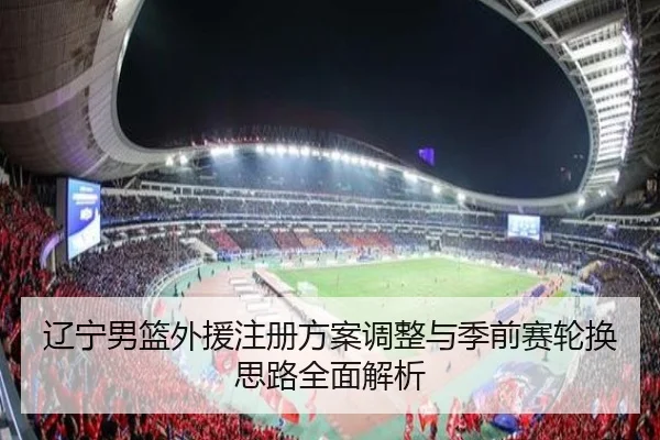 辽宁男篮外援注册方案调整与季前赛轮换思路全面解析 | BeiboSports