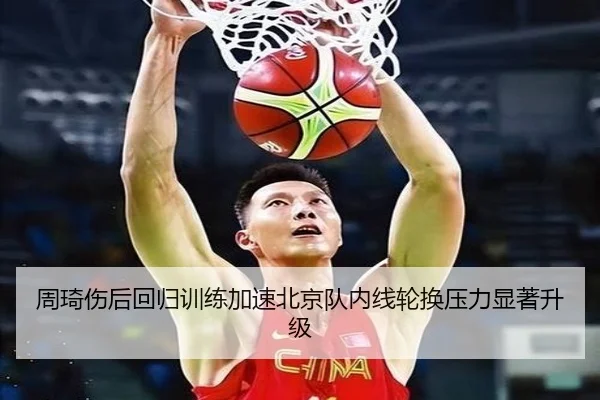 周琦伤后回归训练加速北京队内线轮换压力显著升级 | BeiboSports